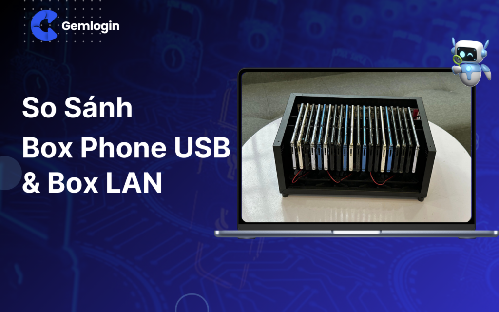 So sánh Box Phone USB và Box Lan: Giải pháp tối ưu cho hệ thống phone farm
