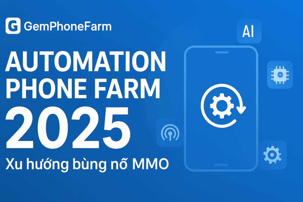 Vì sao 2025 là năm bùng nổ của Automation Phone Farm?