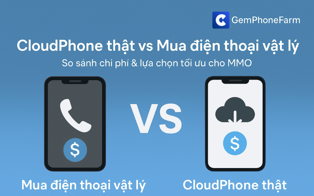 CloudPhone vs mua điện thoại vật lý: So sánh chi phí & lựa chọn tối ưu cho người làm MMO